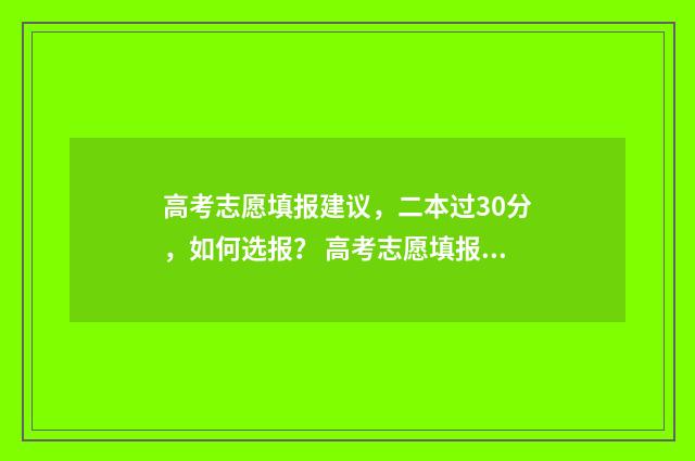 高考志愿填报建议，二本过30分，如何选报？ 高考志愿填报建议推荐