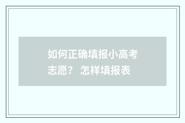 如何正确填报小高考志愿？ 怎样填报表