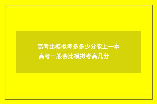 高考比模拟考多多少分能上一本 高考一般会比模拟考高几分