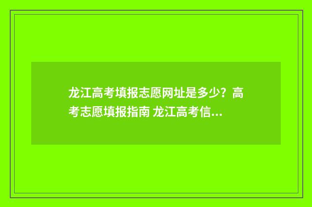 龙江高考填报志愿网址是多少？高考志愿填报指南 龙江高考信息港