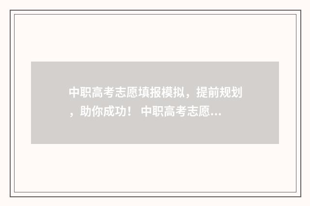 中职高考志愿填报模拟，提前规划，助你成功！ 中职高考志愿填报技巧
