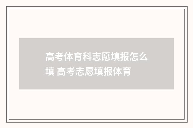高考体育科志愿填报怎么填 高考志愿填报体育