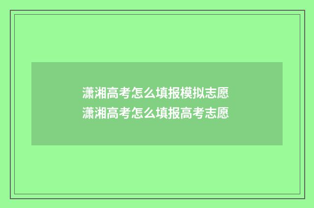 潇湘高考怎么填报模拟志愿 潇湘高考怎么填报高考志愿