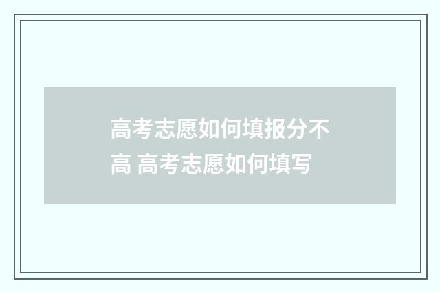 高考志愿如何填报分不高 高考志愿如何填写