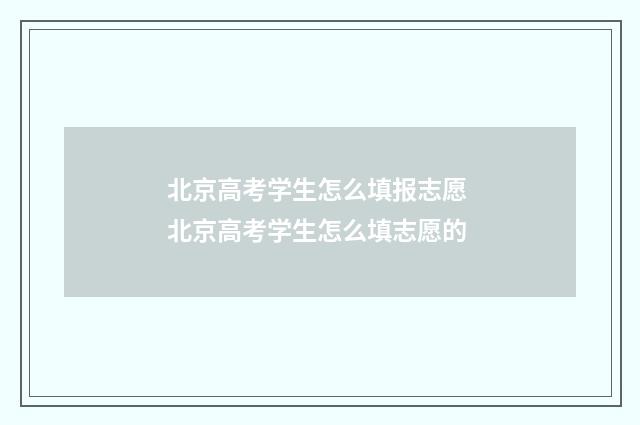 北京高考学生怎么填报志愿 北京高考学生怎么填志愿的