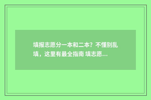 填报志愿分一本和二本？不懂别乱填，这里有最全指南 填志愿一本可以填几个学校