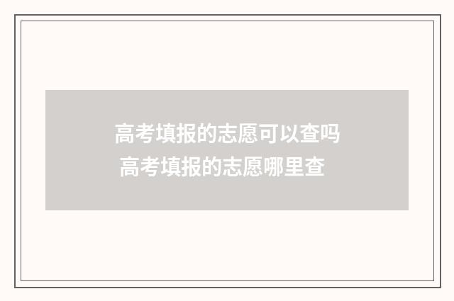 高考填报的志愿可以查吗 高考填报的志愿哪里查