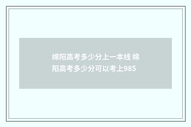 绵阳高考多少分上一本线 绵阳高考多少分可以考上985