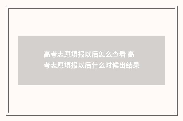 高考志愿填报以后怎么查看 高考志愿填报以后什么时候出结果