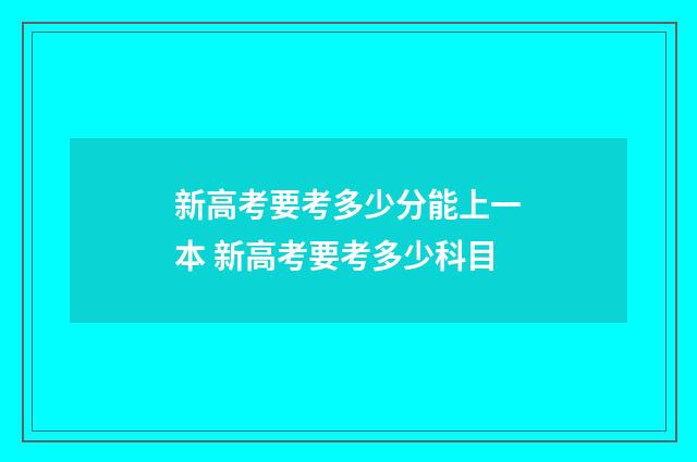 新高考要考多少分能上一本 新高考要考多少科目