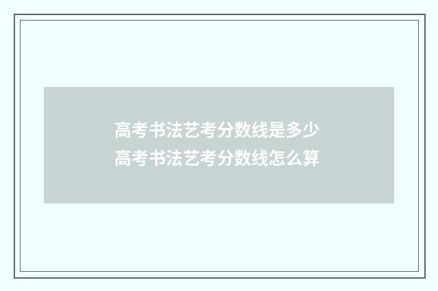 高考书法艺考分数线是多少 高考书法艺考分数线怎么算