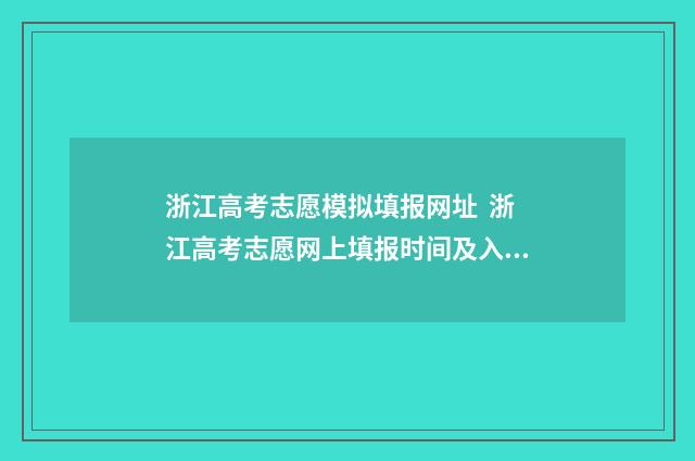 浙江高考志愿模拟填报网址 浙江高考志愿网上填报时间及入口 浙江高考志愿模拟填报表样本