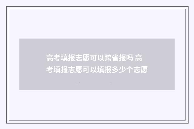 高考填报志愿可以跨省报吗 高考填报志愿可以填报多少个志愿