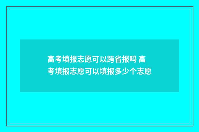 高考填报志愿可以跨省报吗 高考填报志愿可以填报多少个志愿