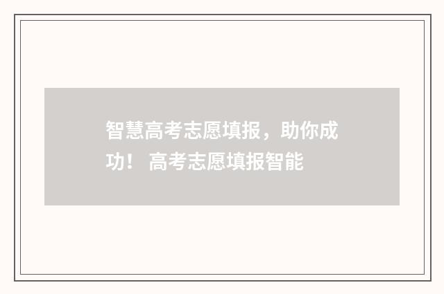 智慧高考志愿填报，助你成功！ 高考志愿填报智能