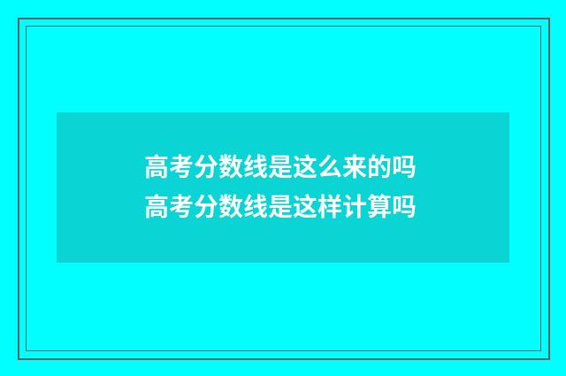 高考分数线是这么来的吗 高考分数线是这样计算吗