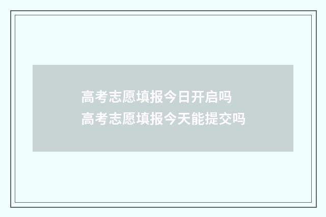 高考志愿填报今日开启吗 高考志愿填报今天能提交吗