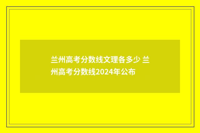 兰州高考分数线文理各多少 兰州高考分数线2024年公布