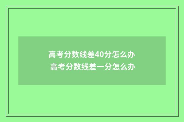 高考分数线差40分怎么办 高考分数线差一分怎么办