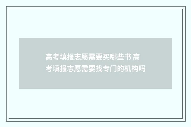 高考填报志愿需要买哪些书 高考填报志愿需要找专门的机构吗