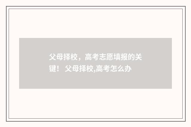 父母择校，高考志愿填报的关键！ 父母择校,高考怎么办