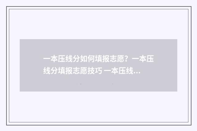 一本压线分如何填报志愿？一本压线分填报志愿技巧 一本压线是多少分