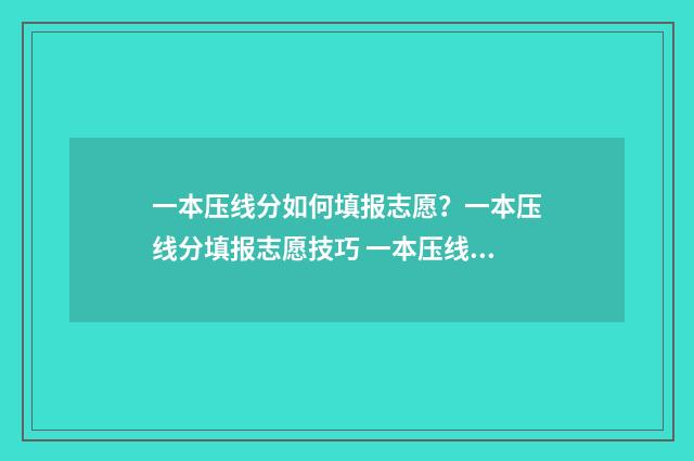 一本压线分如何填报志愿？一本压线分填报志愿技巧 一本压线是多少分