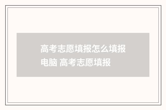 高考志愿填报怎么填报电脑 高考志愿填报