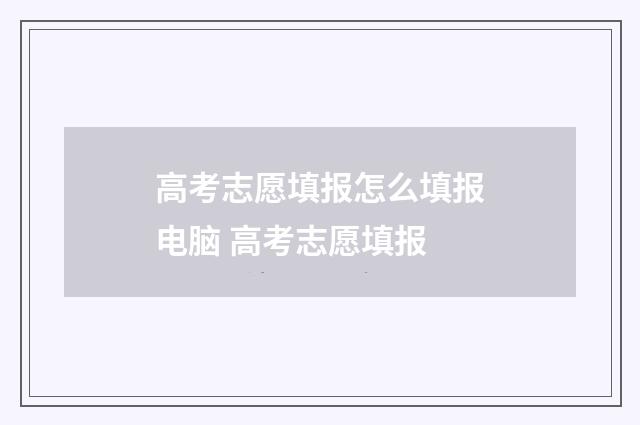 高考志愿填报怎么填报电脑 高考志愿填报