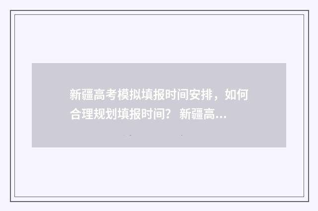 新疆高考模拟填报时间安排，如何合理规划填报时间？ 新疆高考模拟填报系统