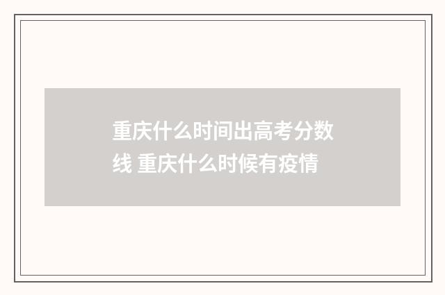 重庆什么时间出高考分数线 重庆什么时候有疫情