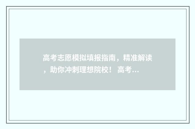 高考志愿模拟填报指南，精准解读，助你冲刺理想院校！ 高考志愿模拟填报系统官网山东