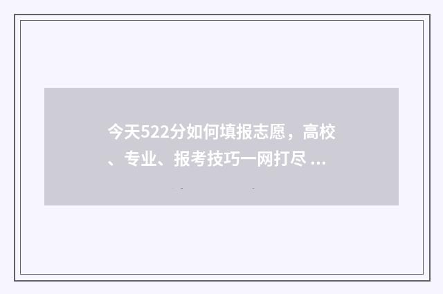 今天522分如何填报志愿，高校、专业、报考技巧一网打尽 582分