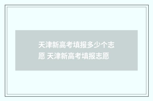 天津新高考填报多少个志愿 天津新高考填报志愿