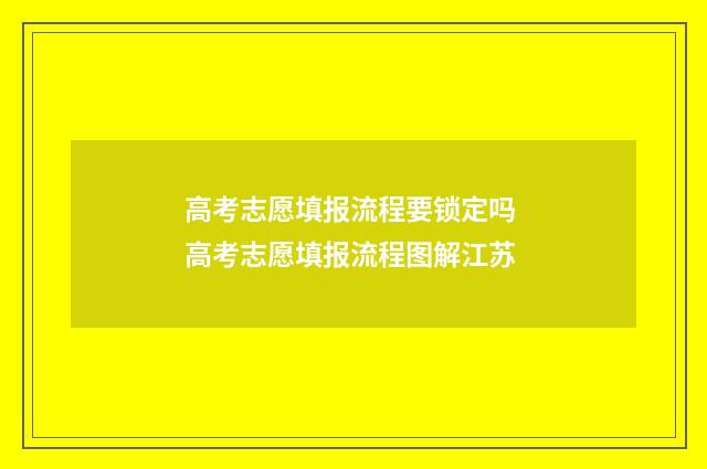 高考志愿填报流程要锁定吗 高考志愿填报流程图解江苏