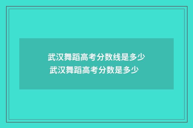 武汉舞蹈高考分数线是多少 武汉舞蹈高考分数是多少
