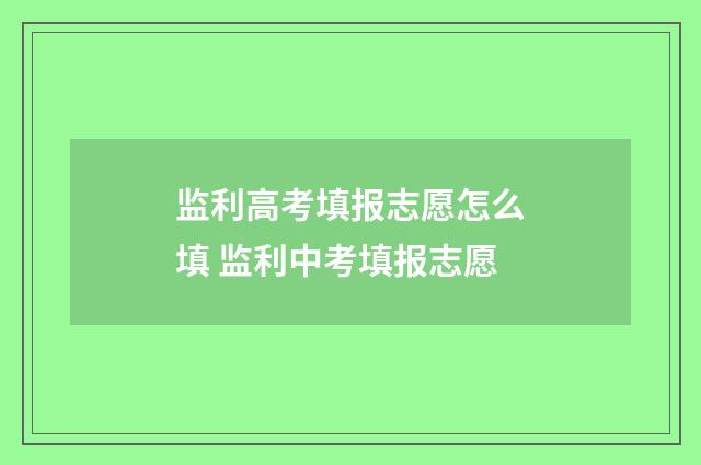 监利高考填报志愿怎么填 监利中考填报志愿