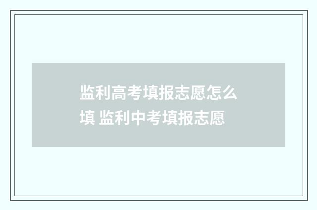 监利高考填报志愿怎么填 监利中考填报志愿