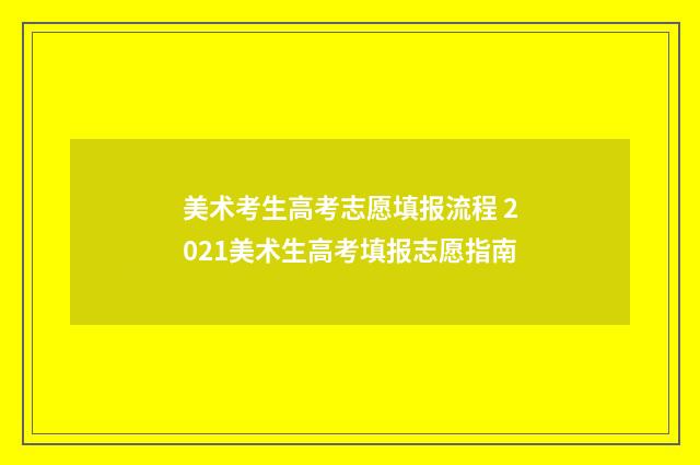 美术考生高考志愿填报流程 2021美术生高考填报志愿指南