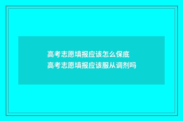 高考志愿填报应该怎么保底 高考志愿填报应该服从调剂吗