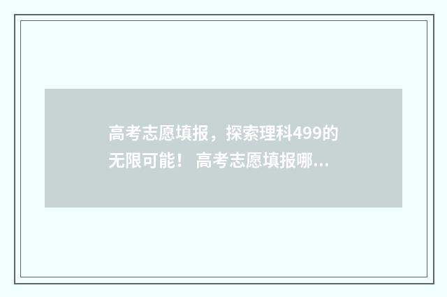 高考志愿填报，探索理科499的无限可能！ 高考志愿填报哪个机构好