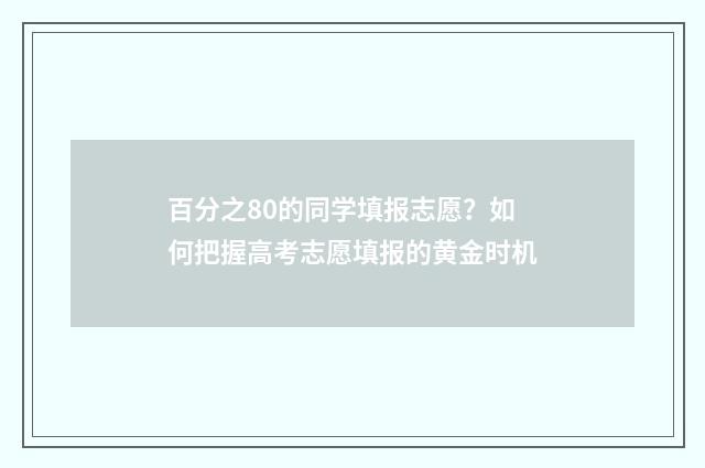 百分之80的同学填报志愿？如何把握高考志愿填报的黄金时机