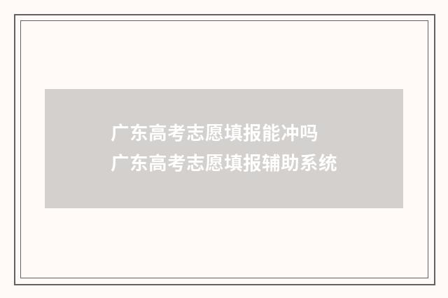 广东高考志愿填报能冲吗 广东高考志愿填报辅助系统