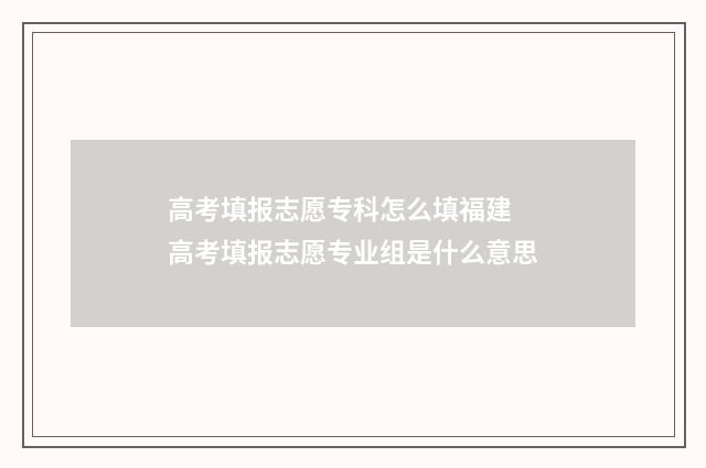 高考填报志愿专科怎么填福建 高考填报志愿专业组是什么意思