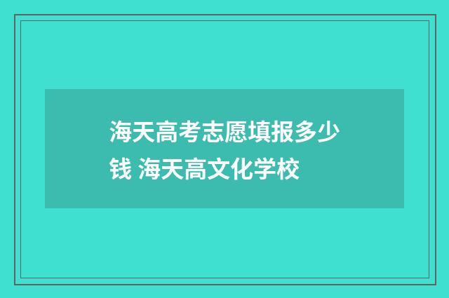 海天高考志愿填报多少钱 海天高文化学校