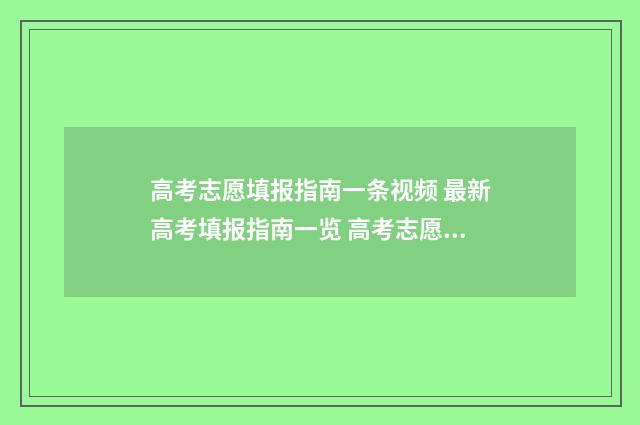 高考志愿填报指南一条视频 最新高考填报指南一览 高考志愿怎么填报全过程