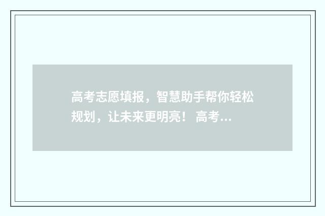 高考志愿填报，智慧助手帮你轻松规划，让未来更明亮！ 高考志愿填报时间和截止时间