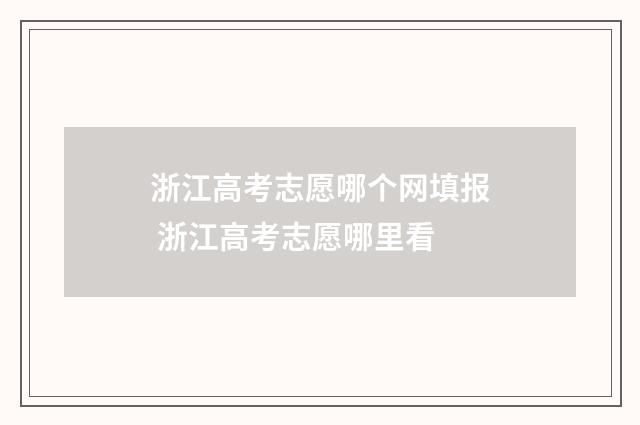 浙江高考志愿哪个网填报 浙江高考志愿哪里看