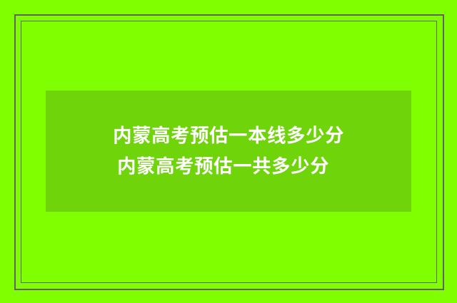 内蒙高考预估一本线多少分 内蒙高考预估一共多少分