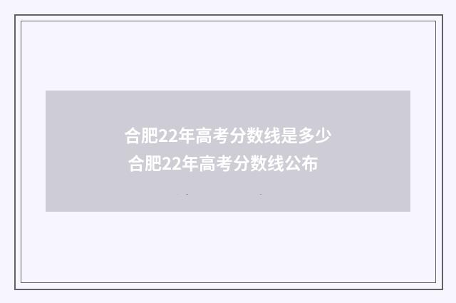 合肥22年高考分数线是多少 合肥22年高考分数线公布